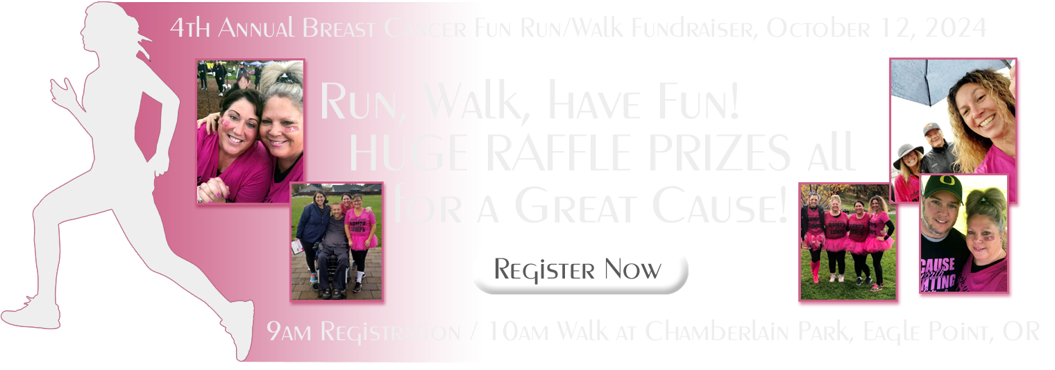 Fourth Annual breast cancer fun run/walk fundraiser, October 12, 2024. 9 am registration, 10 am walk at Chamberlain Park, Eagle Point, Oregon. Run, walk, have fun! Huge raffle prizes all for a great cause! Register now!