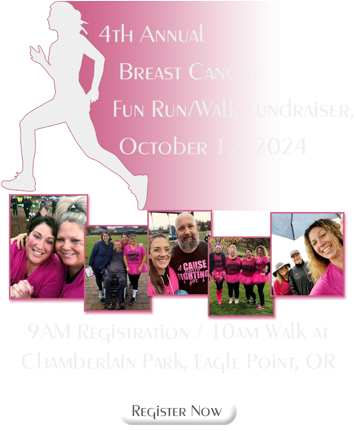 Fourth Annual breast cancer fun run/walk fundraiser, October 12, 2024. 9 am registration, 10 am walk at Chamberlain Park, Eagle Point, Oregon. Run, walk, have fun! Huge raffle prizes all for a great cause! Register now!