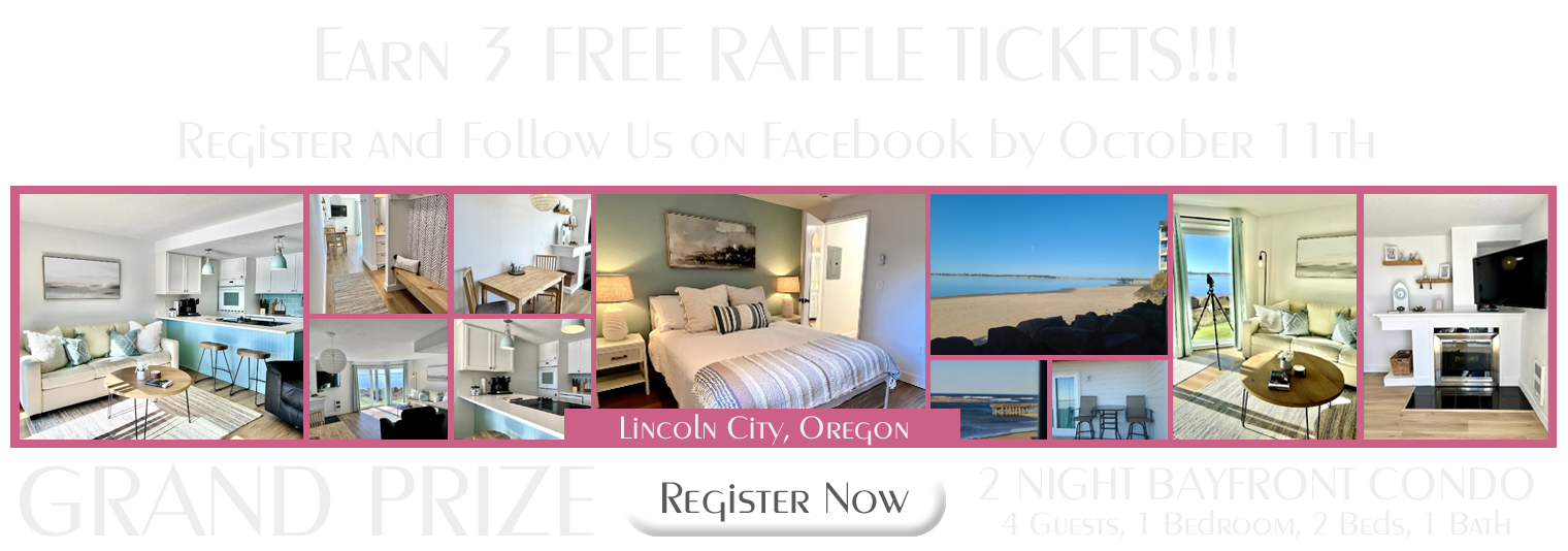 Earn three free raffle tickets! Register and follow us on Facebook by October 11th. Grand prize is a two night stay in a bayfront condo in Lincoln City, Oregon. Four guests, one bedroom, two beds, and one bath. Register Now!